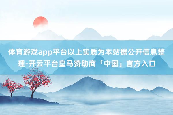 体育游戏app平台以上实质为本站据公开信息整理-开云平台皇马赞助商「中国」官方入口