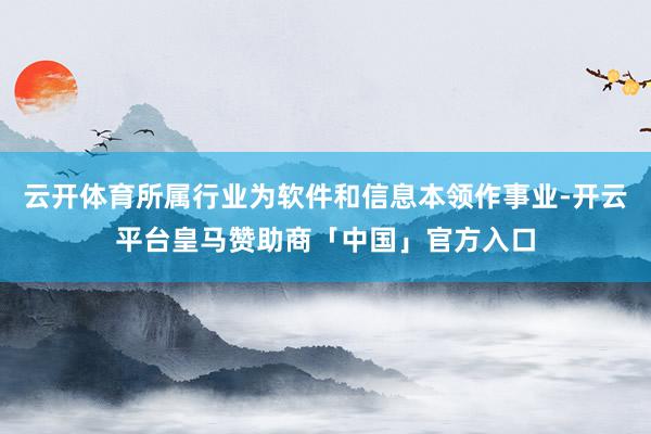 云开体育所属行业为软件和信息本领作事业-开云平台皇马赞助商「中国」官方入口