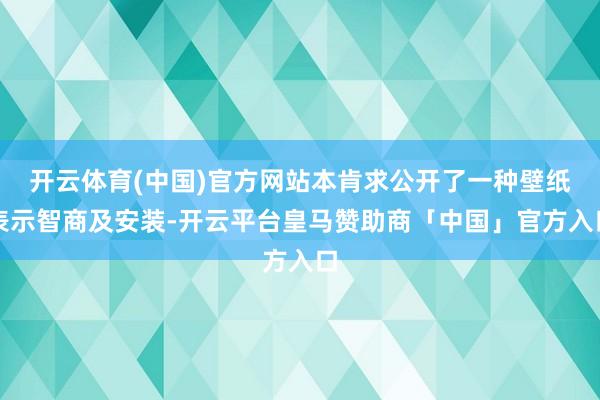 开云体育(中国)官方网站本肯求公开了一种壁纸表示智商及安装-开云平台皇马赞助商「中国」官方入口